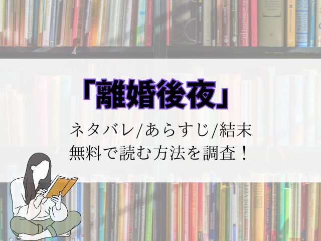 【離婚後夜】最終回結末までのネタバレとあらすじ！どこで読めるかまで徹底調査