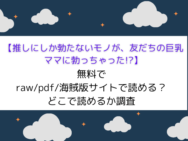 【推しにしか勃たないモノが、友だちの巨乳ママに勃っちゃった!?】raw/海賊版/で無料ある？どこで読めるか調査