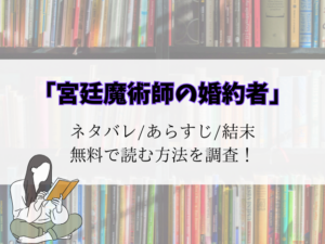 (無料)宮廷魔術師の婚約者最新話までネタバレ!raw/pdfでも読める?